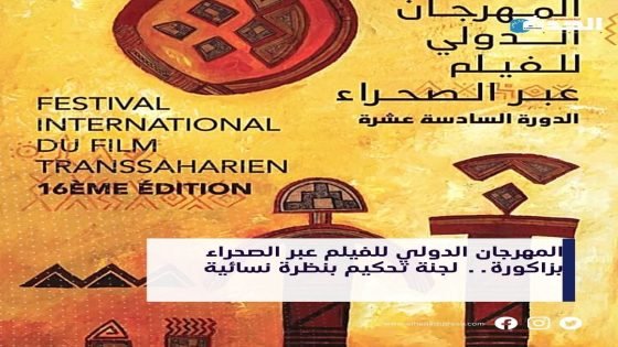 المهرجان الدولي للفيلم عبر الصحراء بزاكورة.. لجنة تحكيم بنظرة نسائية